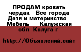 ПРОДАМ кровать чердак - Все города Дети и материнство » Мебель   . Калужская обл.,Калуга г.